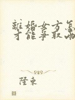 离婚女方怎么样才能争取两个孩子的抚养权