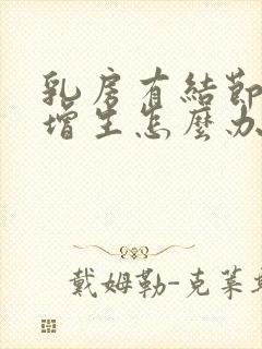 乳房有结节还有增生怎么办