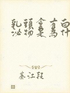 乳头会有白色分泌物是为什么