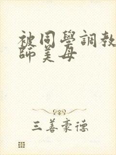 被同学调教的教师美母