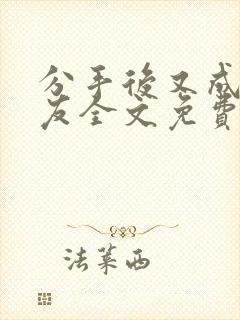 分手后又成了室友全文免费阅读