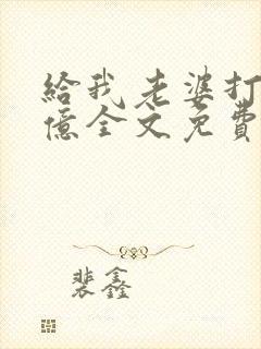 给我老婆打一千亿全文免费阅读