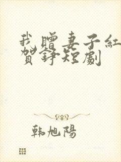 我赠妻子红缨枪贺铮短剧