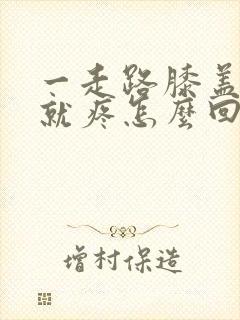 一走路膝盖后面就疼怎么回事