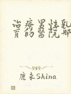 治疗男性乳腺发育的医院哪家好