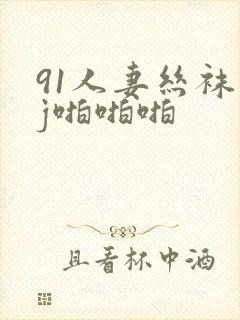 91人妻丝袜足j啪啪啪