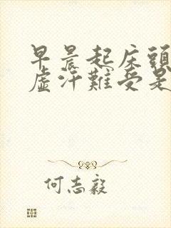 早晨起床头晕冒虚汗难受是怎么回事