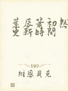 叶辰萧初然最新更新时间