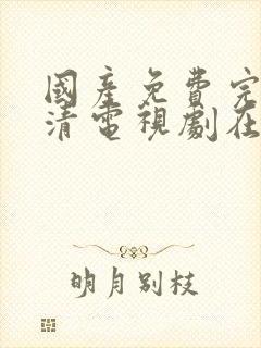 国产免费完整高清电视剧在线观看