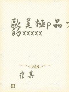 欧美极p品少妇的xxxxx