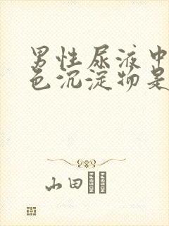 男性尿液中有白色沉淀物是什么原因