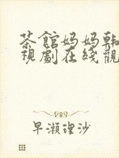 茶馆妈妈韩剧电视剧在线观看免费