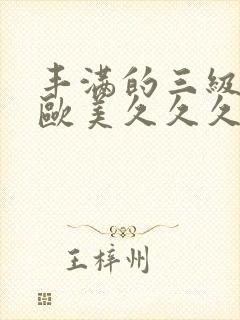 丰满的三级少妇欧美久久久