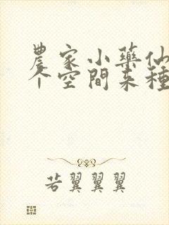 农家小药仙,带个空间来种田全文免费阅读