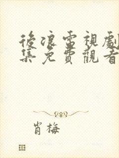 后浪电视剧40集免费观看完整版高