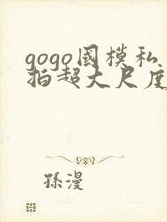 gogo国模私拍超大尺度人体