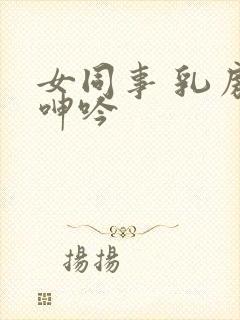 女同事 乳房 呻吟