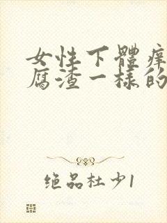 女性下体痒有豆腐渣一样的东西