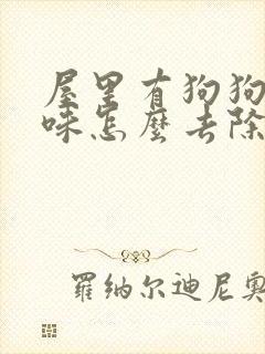 屋里有狗狗尿骚味怎么去除