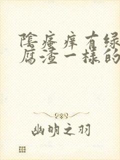 阴瘙痒有绿色豆腐渣一样的东西