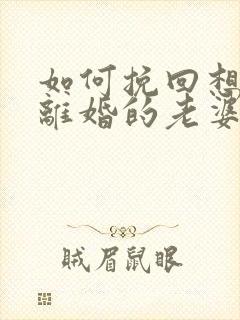 如何挽回想跟我离婚的老婆