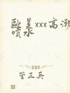 欧美xxx高潮喷水