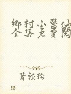 乡村小医仙小说全集免费阅读完整版