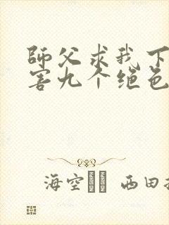 师父求我下山祸害九个绝色师姐短剧免费观看