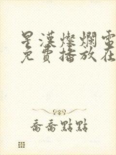 星汉灿烂电视剧免费播放在线观看