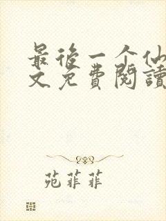 最后一个仙人全文免费阅读 小说在线阅读