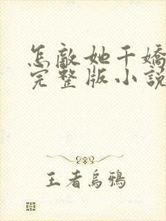 怎敌她千娇百媚完整版小说免费阅读