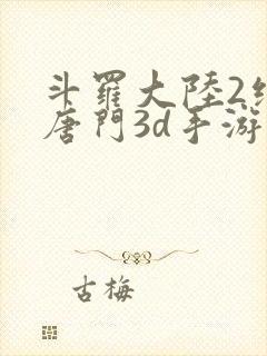 斗罗大陆2绝世唐门3d手游