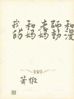 我和老师和朋友的妈妈动漫在线