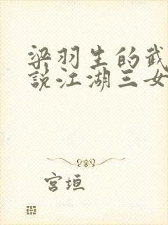 梁羽生的武侠小说江湖三女侠