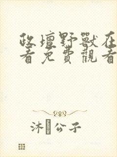 政坛野兽在线观看免费观看