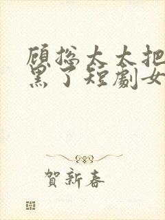 顾总太太把你拉黑了短剧女主叫什么