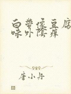 白带像豆腐渣异味外阴痒