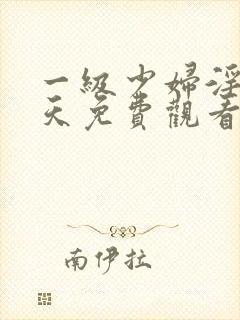 一级少妇淫片全天免费观看