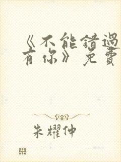 《不能错过的只有你》免费观看完整版