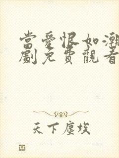 当爱恨如潮生短剧免费观看全集