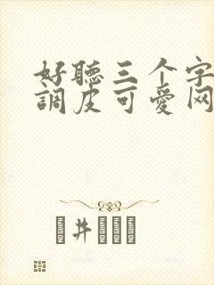 好听三个字女生调皮可爱网名