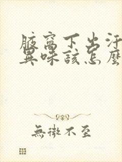 腋窝下出汗后有异味该怎么回事