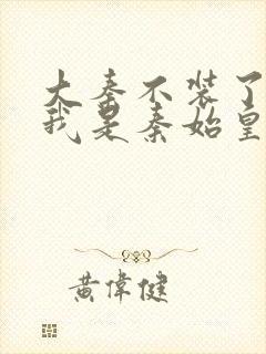 大秦不装了你爹我是秦始皇在线阅读