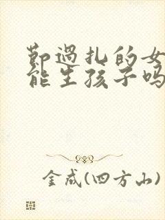 节过扎的女人还能生孩子吗