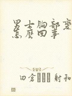 男士胸部变大是怎么回事