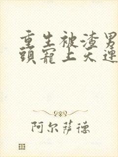 重生被渣男死对头宠上天连续剧短剧在线观看