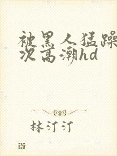 被黑人猛躁4o次高潮hd封面