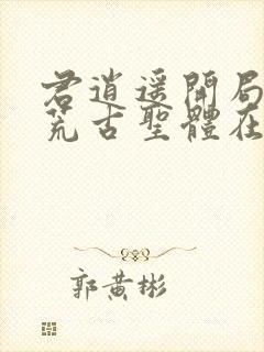 君逍遥开局签到荒古圣体在线阅读