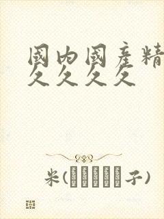 国内国产精品久久久久久