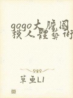 gogo大胆国模人体艺术